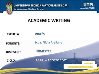 ESCUELA : PONENTE : BIMESTRE : ACADEMIC WRITING  CICLO : INGLÉS I BIMESTRE Lcda. Nidia Arellano ABRIL  – AGOSTO 2007 