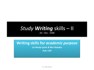 Study  Writing  skills – II 20 – Dec - 2008 Dr. Dilip Barad Writing skills for  academic purpose Liz Hamp-Lyons & Ben Heasley Pub: CUP 