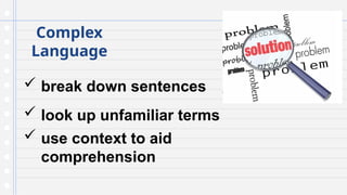 Complex
Language
 break down sentences
 look up unfamiliar terms
 use context to aid
comprehension
 