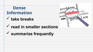 Dense
Information
 take breaks
 read in smaller sections
 summarize frequently
 