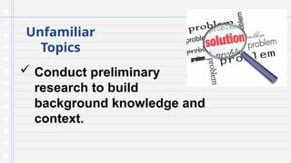 Unfamiliar
Topics
 Conduct preliminary
research to build
background knowledge and
context.
 