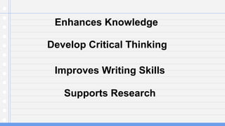 Enhances Knowledge
Develop Critical Thinking
Improves Writing Skills
Supports Research
 