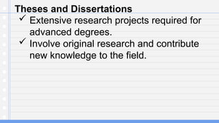 Theses and Dissertations
 Extensive research projects required for
advanced degrees.
 Involve original research and contribute
new knowledge to the field.
 