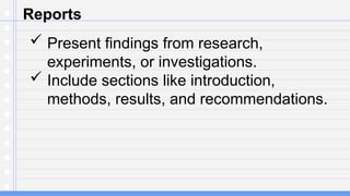 Reports
 Present findings from research,
experiments, or investigations.
 Include sections like introduction,
methods, results, and recommendations.
 