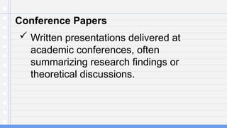 Conference Papers
 Written presentations delivered at
academic conferences, often
summarizing research findings or
theoretical discussions.
 