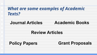 What are some examples of Academic
Texts?
Journal Articles
Review Articles
Academic Books
Policy Papers Grant Proposals
 