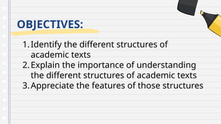 OBJECTIVES:
1.Identify the different structures of
academic texts
2.Explain the importance of understanding
the different structures of academic texts
3.Appreciate the features of those structures
 