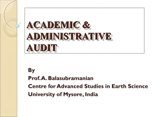 ACADEMIC &ACADEMIC &
ADMINISTRATIVEADMINISTRATIVE
AUDITAUDIT
ACADEMIC &ACADEMIC &
ADMINISTRATIVEADMINISTRATIVE
AUDITAUDIT
By
Prof.A. Balasubramanian
Centre for Advanced Studies in Earth Science
University of Mysore, India
 