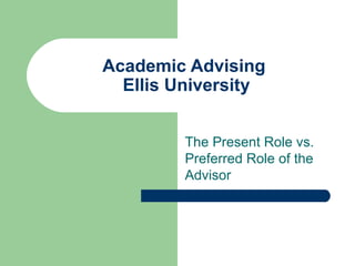 Academic Advising  Ellis University The Present Role vs. Preferred Role of the Advisor 