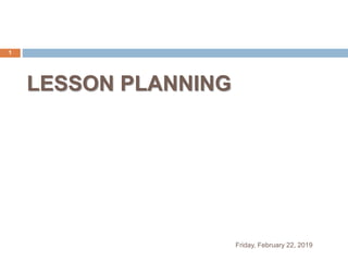 LESSON PLANNING
Friday, February 22, 2019
1
 