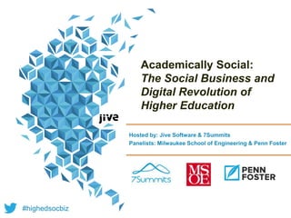 Academically Social:
The Social Business and
Digital Revolution of
Higher Education
Hosted by: Jive Software & 7Summits
Panelists: Milwaukee School of Engineering & Penn Foster
#highedsocbiz
 