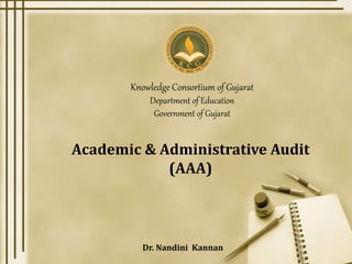 Knowledge Consortium of Gujarat
Department of Education
Government of Gujarat
Dr. Nandini Kannan
Academic & Administrative Audit
(AAA)
 