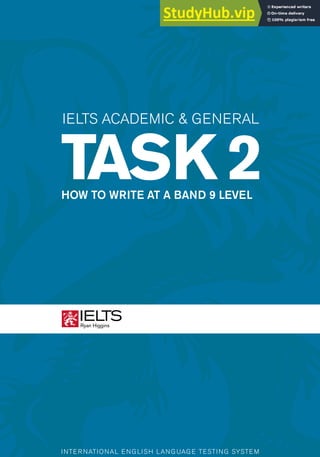 INTERNATIONAL ENGLISH LANGUAGE TESTING SYSTEM
IELTS ACADEMIC & GENERAL
TASK 2
HOW TO WRITE AT A BAND 9 LEVEL
 