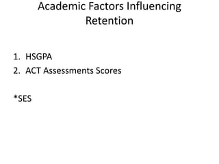 Academic Factors Influencing
Retention
1. HSGPA
2. ACT Assessments Scores
*SES
 