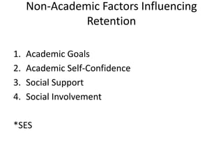 Non-Academic Factors Influencing
Retention
1. Academic Goals
2. Academic Self-Confidence
3. Social Support
4. Social Involvement
*SES
 