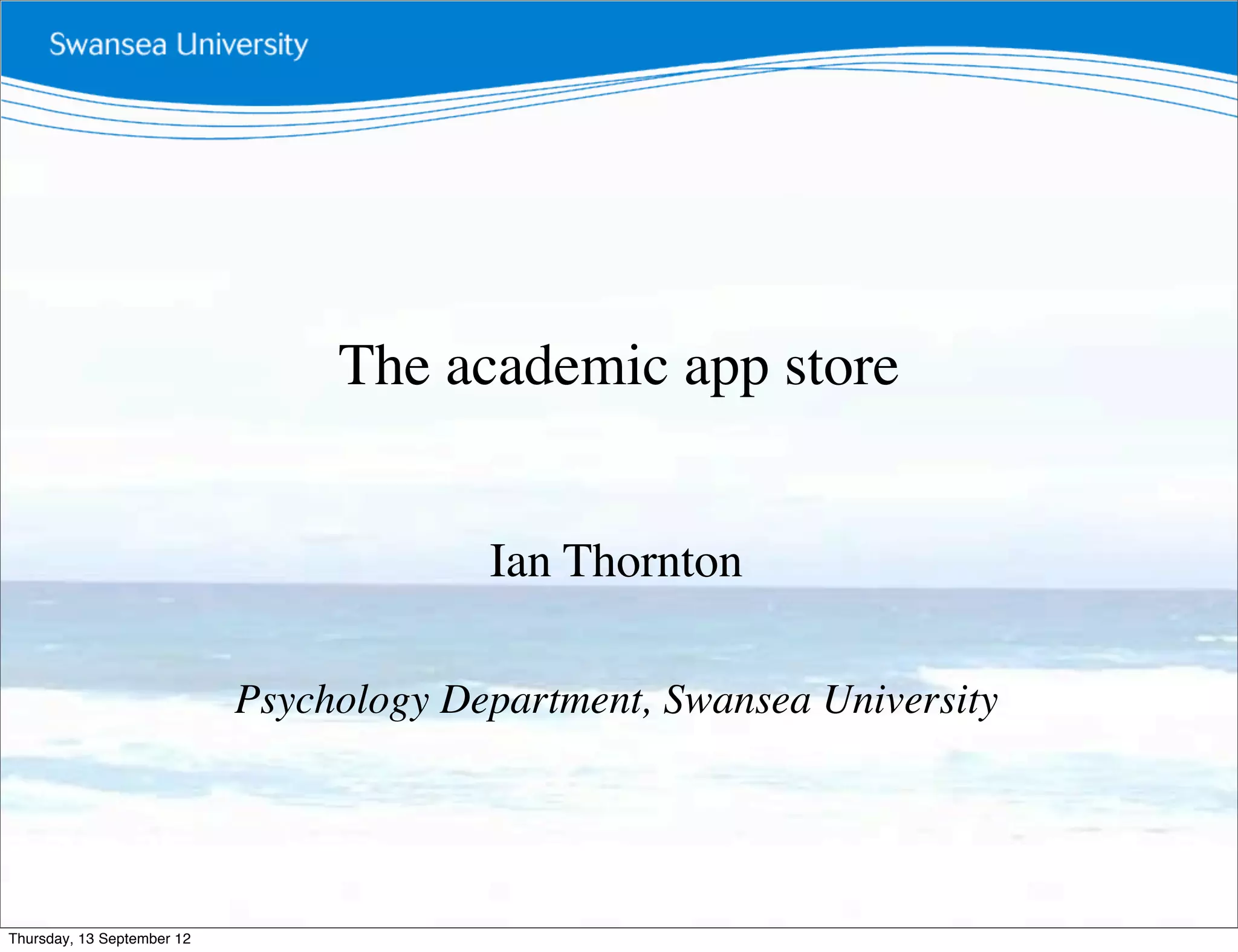 The academic app store


                                         Ian Thornton

                            Psychology Department, Swansea University




Thursday, 13 September 12
 