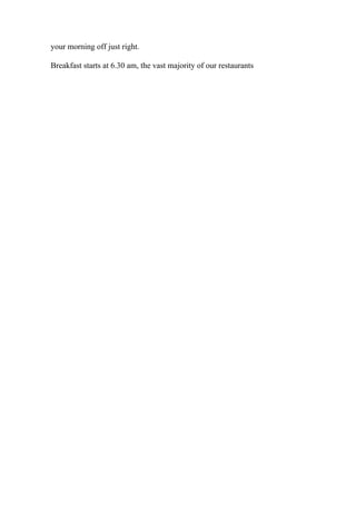 your morning off just right.
Breakfast starts at 6.30 am, the vast majority of our restaurants
 