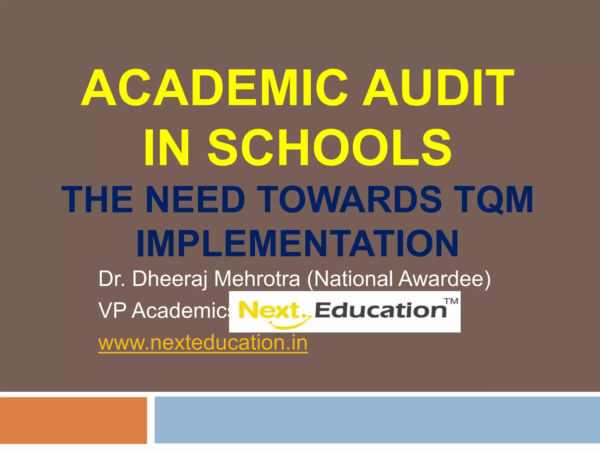 ACADEMIC AUDIT
IN SCHOOLS
THE NEED TOWARDS TQM
IMPLEMENTATION
Dr. Dheeraj Mehrotra (National Awardee)
VP Academics, Next Education
www.nexteducation.in