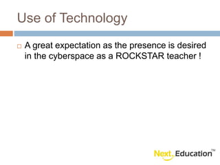 Use of Technology
A great expectation as the presence is desired
in the cyberspace as a ROCKSTAR teacher !