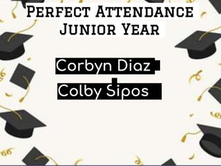 Perfect Attendance
Junior Year
Corbyn Diaz
Colby Sipos
 