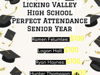 Licking Valley
High School
Perfect Attendance
Senior Year
Ramen Felumlee: $100
Logan Hall: $100
Ryan Haynes: $100
 