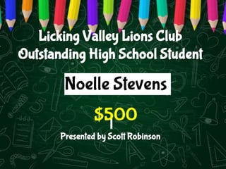 Licking Valley Lions Club
Outstanding High School Student
Presented by Scott Robinson
Noelle Stevens
$500
 