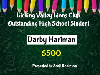 Darby Hartman
$500
Licking Valley Lions Club
Outstanding High School Student
Presented by Scott Robinson
 