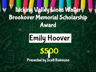 Licking Valley Lions Walter
Brookover Memorial Scholarship
Award
Presented by Scott Robinson
Emily Hoover
$500
 
