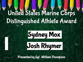 United States Marine Corps
Distinguished Athlete Award
Sydney Mox
Josh Rhymer
Presented by Sgt . William Thompson
 