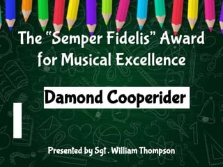 The “Semper Fidelis” Award
for Musical Excellence
Damond Cooperider
Presented by Sgt . William Thompson
 