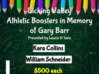 Licking Valley
Athletic Boosters in Memory
of Gary Barr
Presented by Laurie O’hara
Kara Collins
William Schneider
$500 each
 