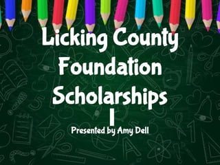 Licking County
Foundation
Scholarships
Presented by Amy Dell
 