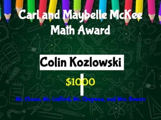 Carl and Maybelle McKee
Math Award
Mr. Clouse, Mr. Ledford, Mr. Chapman, and Mrs. Bowers
Colin Kozlowski
$1000
 