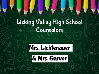 Licking Valley High School
Counselors
Mrs. Lichtenauer
& Mrs. Garver
 