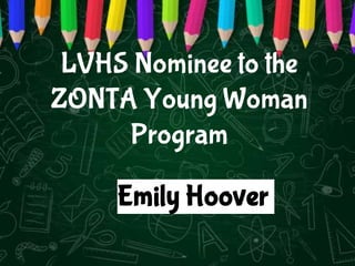 LVHS Nominee to the
ZONTA Young Woman
Program
Emily Hoover
 