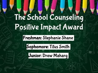 Freshman: Stephanie Shane
Sophomore: Titus Smith
Junior: Drew Maharg
The School Counseling
Positive Impact Award
 