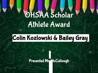 OHSAA Scholar
Athlete Award
Presented Mr. McCullough
Colin Kozlowski & Bailey Gray
 