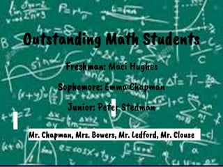 Outstanding Math Students
Mr. Chapman, Mrs. Bowers, Mr. Ledford, Mr. Clouse
Freshman: Maci Hughes
Sophomore: Emma Chapman
Junior: Peter Stedman
 