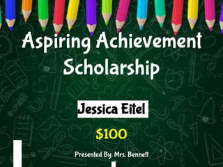 Aspiring Achievement
Scholarship
Jessica Eitel
$100
Presented By: Mrs. Bennett
 