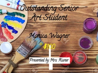 Outstanding Senior
Art Student
Presented by Mrs. Risner
Monica Wagner
$100
 