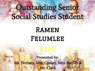 Outstanding Senior
Social Studies Student
Presented by:
Mr. Nethers, Mrs. Conley, Mrs. Barnes &
Mr. Clark
Ramen
Felumlee
$100
 