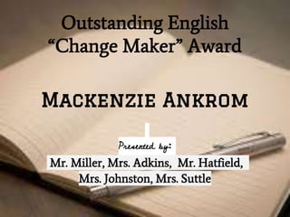 Outstanding English
“Change Maker” Award
Mackenzie Ankrom
Presented by:
Mr. Miller, Mrs. Adkins, Mr. Hatfield,
Mrs. Johnston, Mrs. Suttle
 