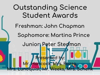 Outstanding Science
Student Awards
Presented by:
Mr. Hancock, Mrs. Rozsa,
Mrs. Lundquist, Mr. Weeks, Mrs. Schenk
Freshman: John Chapman
Sophomore: Martina Prince
Junior: Peter Stedman
 