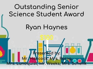 Outstanding Senior
Science Student Award
Presented by:
Mr. Hancock, Mrs. Rozsa,
Mrs. Lundquist, Mr. Weeks, Mrs. Schenk
Ryan Haynes
$100
 