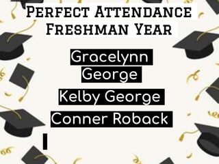 Perfect Attendance
Freshman Year
Gracelynn
George
Kelby George
Conner Roback
 