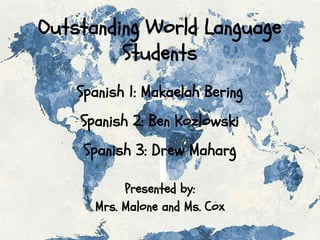 Outstanding World Language
Students
Presented by:
Mrs. Malone and Ms. Cox
Spanish 1: Makaelah Bering
Spanish 2: Ben Kozlowski
Spanish 3: Drew Maharg
 