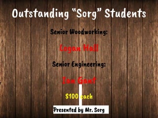 Outstanding “Sorg” Students
Presented by Mr. Sorg
Senior Woodworking:
Logan Hall
Senior Engineering:
Ian Gant
$100 each
 
