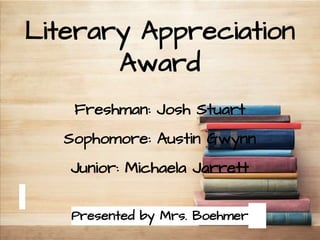 Literary Appreciation
Award
Presented by Mrs. Boehmer
Freshman: Josh Stuart
Sophomore: Austin Gwynn
Junior: Michaela Jarrett
 