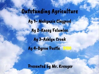 Outstanding Agriculture
Ag 1- Makynzie Claypool
Ag 2-Kacey Felumlee
Ag 3-Ashlyn Croak
Ag 4-Byron Postle $100
Presented by Mr. Kreager
 
