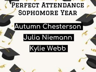 Perfect Attendance
Sophomore Year
Autumn Chesterson
Julia Niemann
Kylie Webb
 